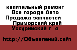 капитальный ремонт - Все города Авто » Продажа запчастей   . Приморский край,Уссурийский г. о. 